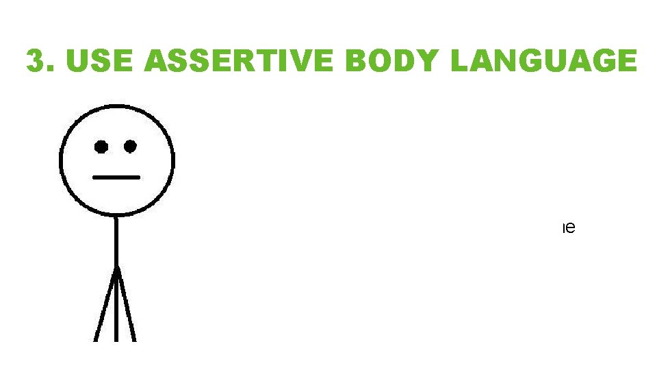 3. USE ASSERTIVE BODY LANGUAGE • Look the person in the eye • Breathe