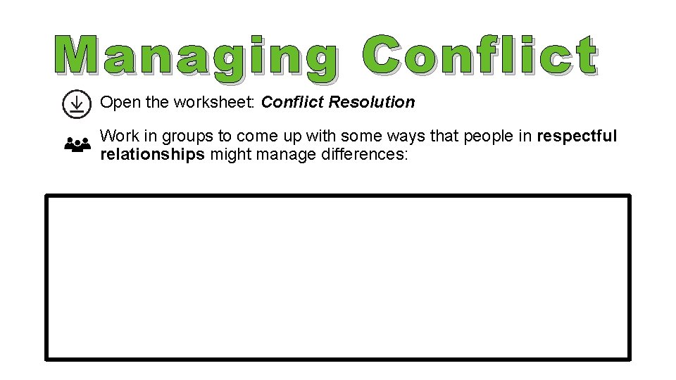 Managing Conflict Open the worksheet: Conflict Resolution Work in groups to come up with