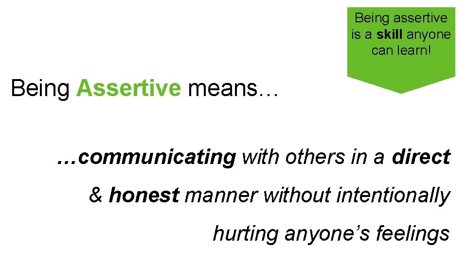 Being assertive is a skill anyone can learn! Being Assertive means… …communicating with others