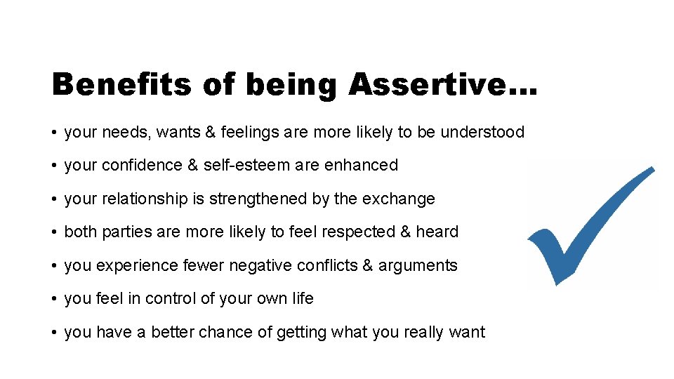 Benefits of being Assertive… • your needs, wants & feelings are more likely to