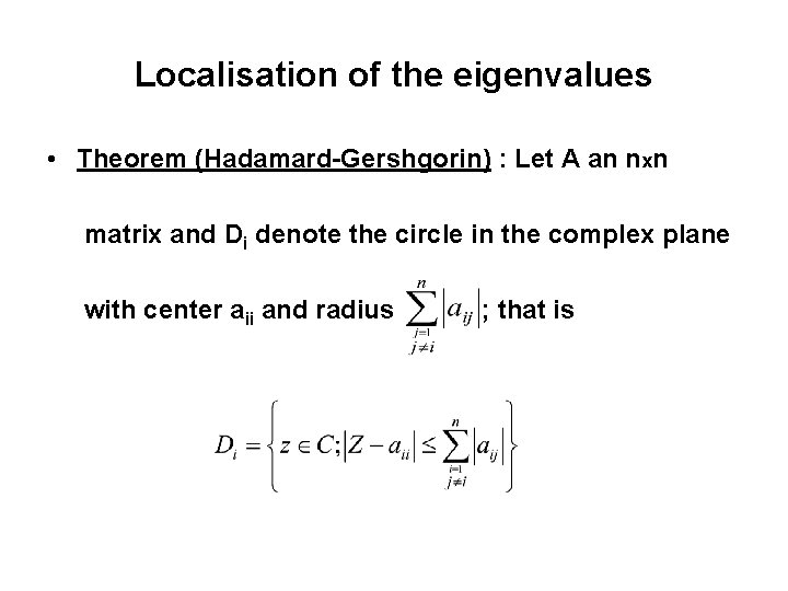 Localisation of the eigenvalues • Theorem (Hadamard-Gershgorin) : Let A an nxn matrix and