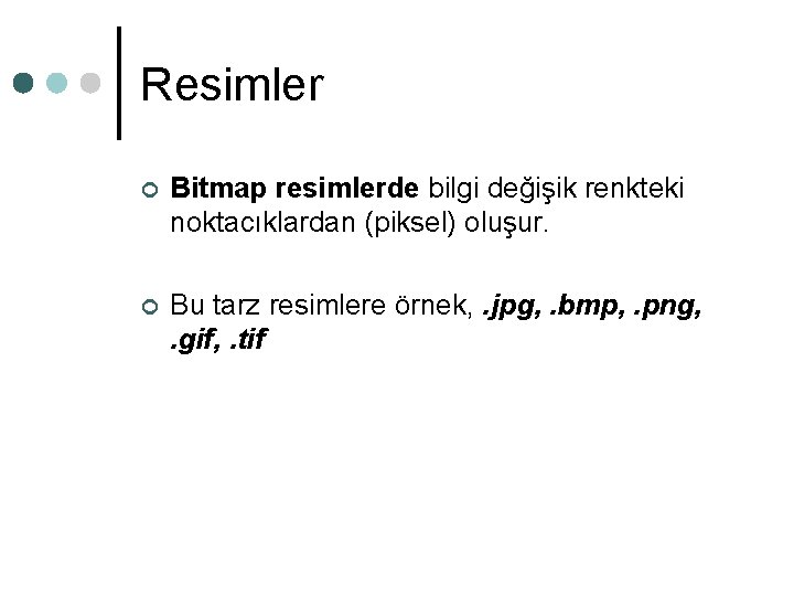 Resimler ¢ Bitmap resimlerde bilgi değişik renkteki noktacıklardan (piksel) oluşur. ¢ Bu tarz resimlere Resimler ¢ Bitmap resimlerde bilgi değişik renkteki noktacıklardan (piksel) oluşur. ¢ Bu tarz resimlere