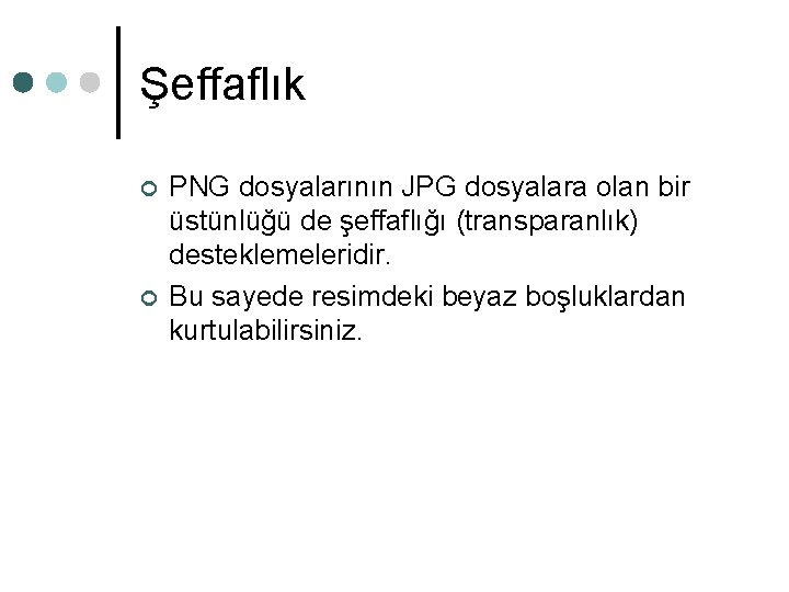 Şeffaflık ¢ ¢ PNG dosyalarının JPG dosyalara olan bir üstünlüğü de şeffaflığı (transparanlık) desteklemeleridir. Şeffaflık ¢ ¢ PNG dosyalarının JPG dosyalara olan bir üstünlüğü de şeffaflığı (transparanlık) desteklemeleridir.