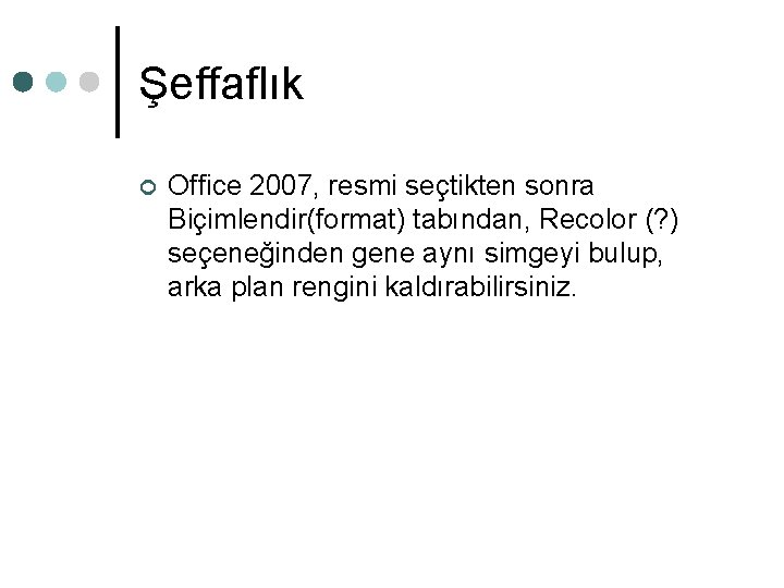 Şeffaflık ¢ Office 2007, resmi seçtikten sonra Biçimlendir(format) tabından, Recolor (? ) seçeneğinden gene Şeffaflık ¢ Office 2007, resmi seçtikten sonra Biçimlendir(format) tabından, Recolor (? ) seçeneğinden gene