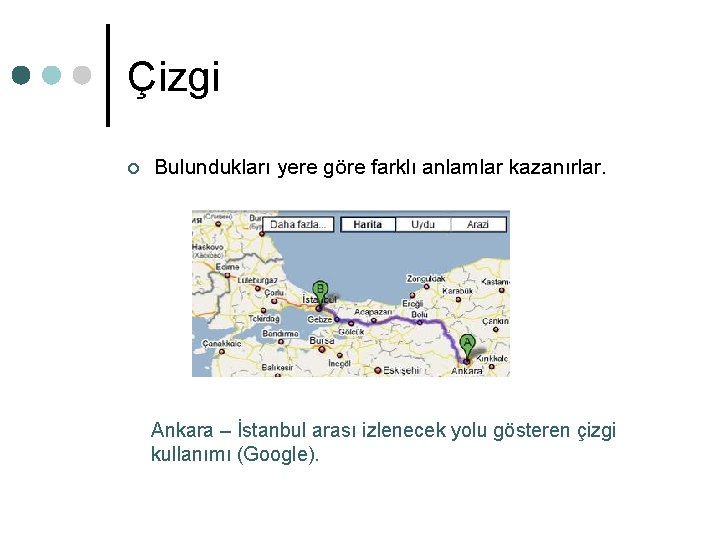 Çizgi ¢ Bulundukları yere göre farklı anlamlar kazanırlar. Ankara – İstanbul arası izlenecek yolu Çizgi ¢ Bulundukları yere göre farklı anlamlar kazanırlar. Ankara – İstanbul arası izlenecek yolu