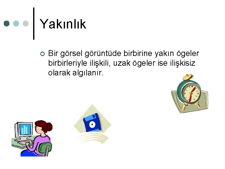 Yakınlık ¢ Bir görsel görüntüde birbirine yakın ögeler birbirleriyle ilişkili, uzak ögeler ise ilişkisiz Yakınlık ¢ Bir görsel görüntüde birbirine yakın ögeler birbirleriyle ilişkili, uzak ögeler ise ilişkisiz