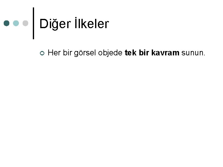 Diğer İlkeler ¢ Her bir görsel objede tek bir kavram sunun. tek bir kavram Diğer İlkeler ¢ Her bir görsel objede tek bir kavram sunun. tek bir kavram