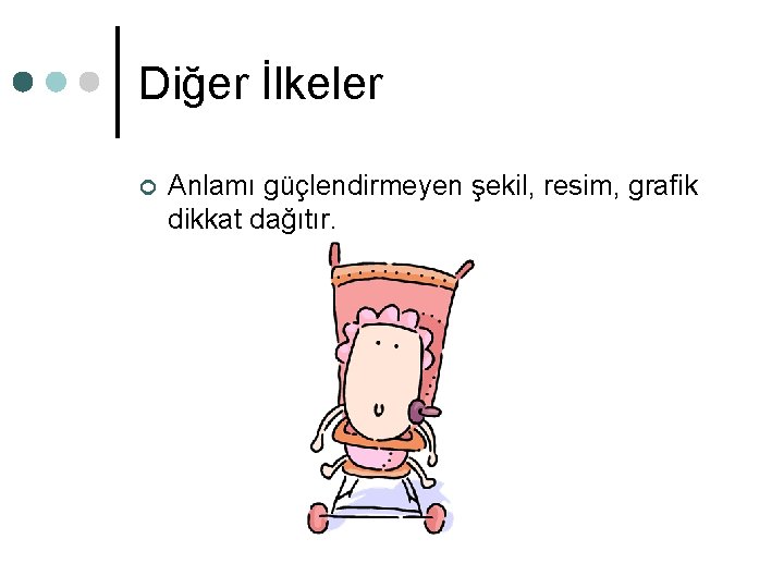 Diğer İlkeler ¢ Anlamı güçlendirmeyen şekil, resim, grafik dikkat dağıtır. Diğer İlkeler ¢ Anlamı güçlendirmeyen şekil, resim, grafik dikkat dağıtır.