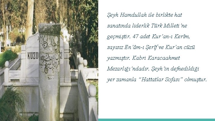 Şeyh Hamdullah ile birlikte hat sanatında liderlik Türk Milleti’ne geçmiştir. 47 adet Kur’an-ı Kerîm,