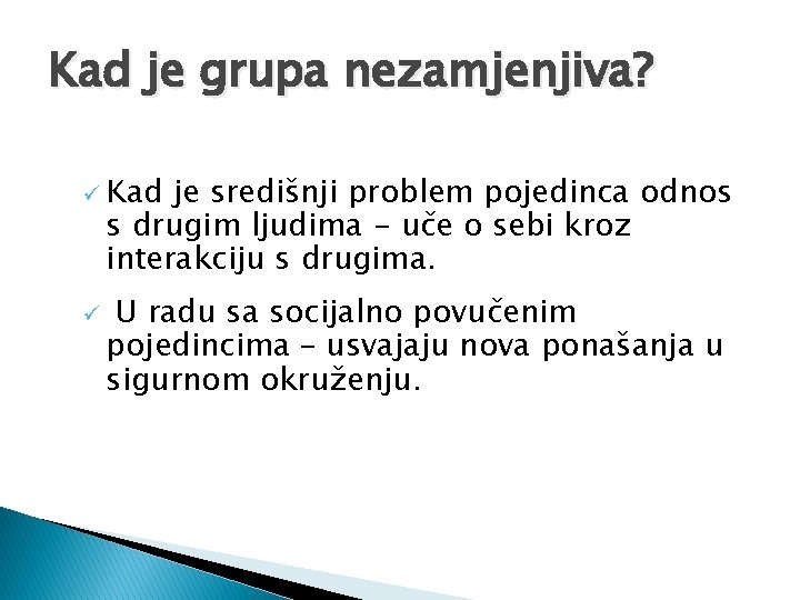 Kad je grupa nezamjenjiva? ü Kad je središnji problem pojedinca odnos s drugim ljudima