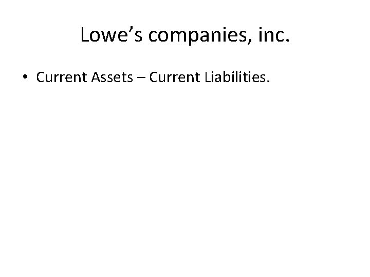 Lowe’s companies, inc. • Current Assets – Current Liabilities. 