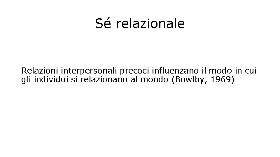 Sé relazionale Relazioni interpersonali precoci influenzano il modo in cui gli individui si relazionano Sé relazionale Relazioni interpersonali precoci influenzano il modo in cui gli individui si relazionano