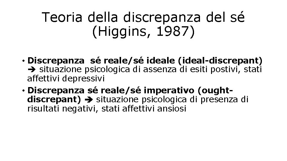 Teoria della discrepanza del sé (Higgins, 1987) • Discrepanza sé reale/sé ideale (ideal-discrepant) situazione Teoria della discrepanza del sé (Higgins, 1987) • Discrepanza sé reale/sé ideale (ideal-discrepant) situazione