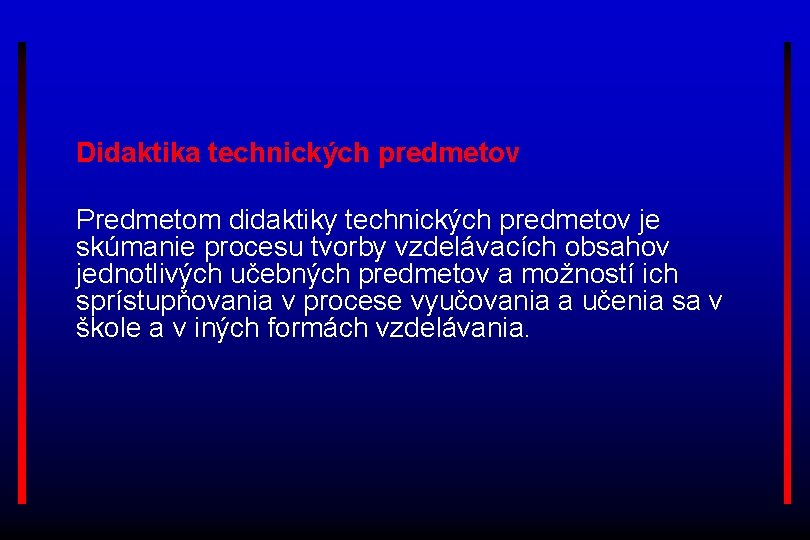  Didaktika technických predmetov Predmetom didaktiky technických predmetov je skúmanie procesu tvorby vzdelávacích obsahov