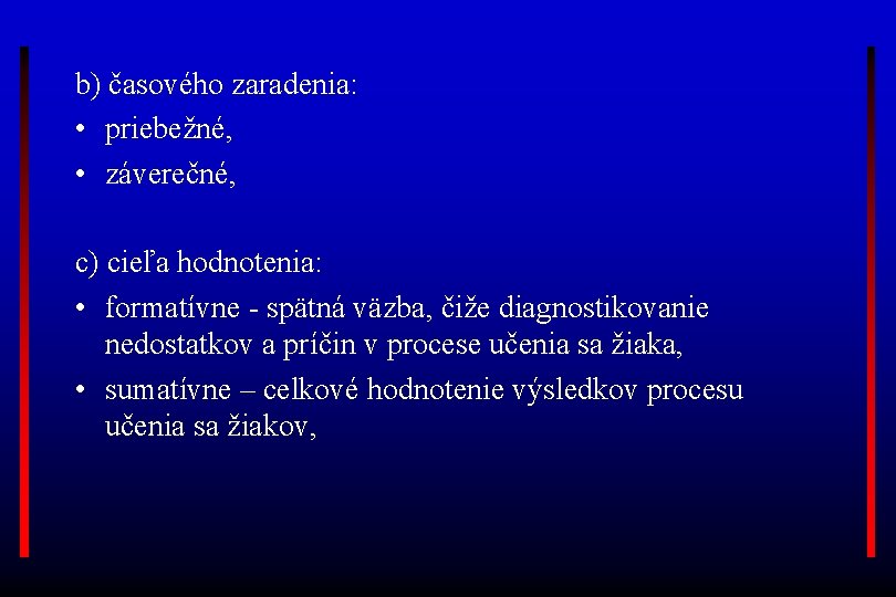 b) časového zaradenia: • priebežné, • záverečné, c) cieľa hodnotenia: • formatívne - spätná