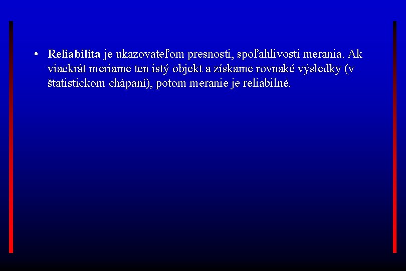  • Reliabilita je ukazovateľom presnosti, spoľahlivosti merania. Ak viackrát meriame ten istý objekt
