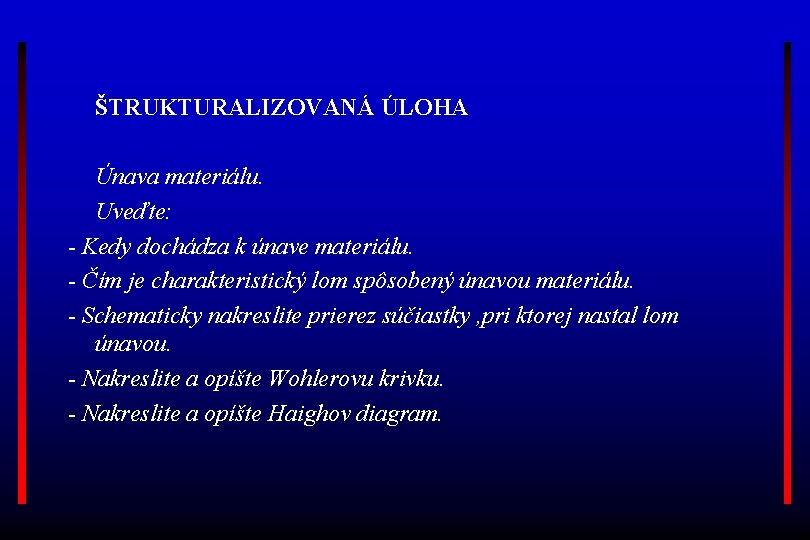 ŠTRUKTURALIZOVANÁ ÚLOHA Únava materiálu. Uveďte: - Kedy dochádza k únave materiálu. - Čím je