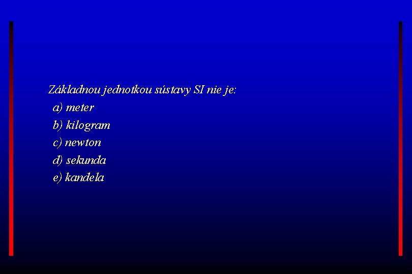  Základnou jednotkou sústavy SI nie je: a) meter b) kilogram c) newton d)