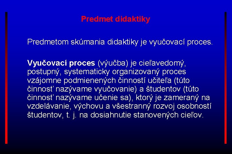 Predmet didaktiky Predmetom skúmania didaktiky je vyučovací proces. Vyučovací proces (výučba) je cieľavedomý, postupný,