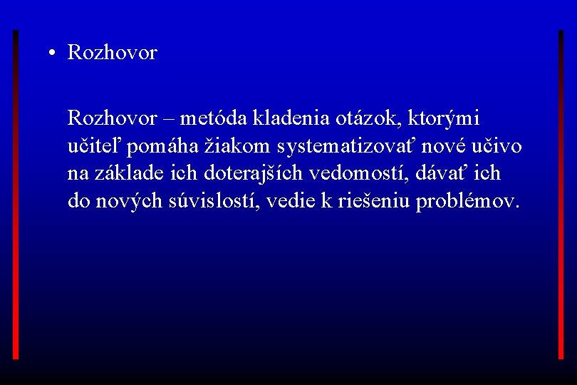  • Rozhovor – metóda kladenia otázok, ktorými učiteľ pomáha žiakom systematizovať nové učivo