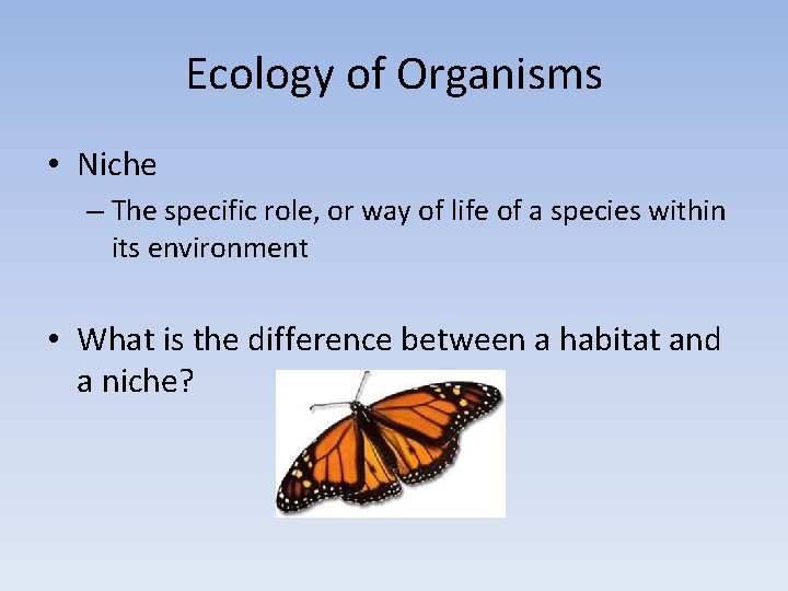 Ecology of Organisms • Niche – The specific role, or way of life of