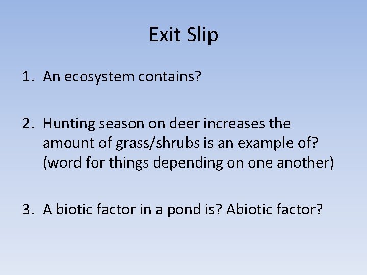 Exit Slip 1. An ecosystem contains? 2. Hunting season on deer increases the amount