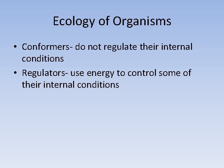 Ecology of Organisms • Conformers- do not regulate their internal conditions • Regulators- use