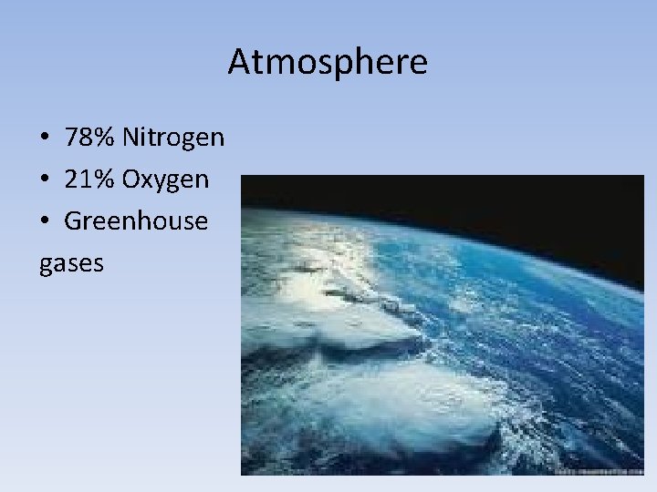 Atmosphere • 78% Nitrogen • 21% Oxygen • Greenhouse gases 