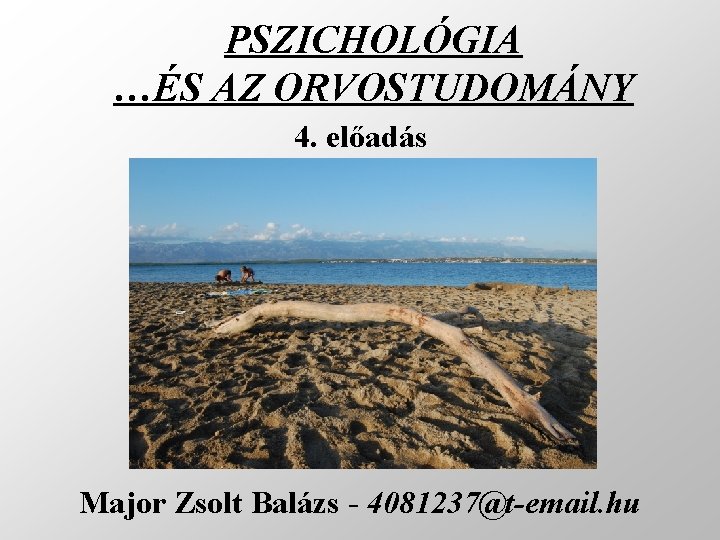 PSZICHOLÓGIA …ÉS AZ ORVOSTUDOMÁNY 4. előadás Major Zsolt Balázs - 4081237@t-email. hu 