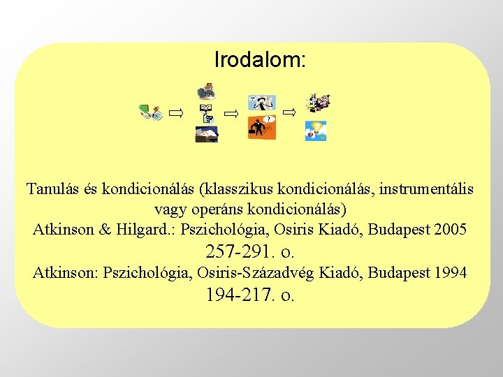 Irodalom: Tanulás és kondicionálás (klasszikus kondicionálás, instrumentális vagy operáns kondicionálás) Atkinson & Hilgard. :