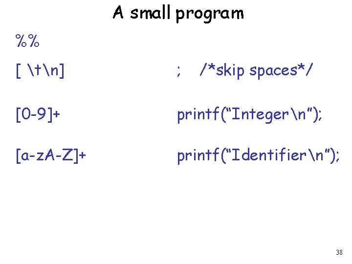 A small program %% [ tn] ; /*skip spaces*/ [0 -9]+ printf(“Integern”); [a-z. A-Z]+