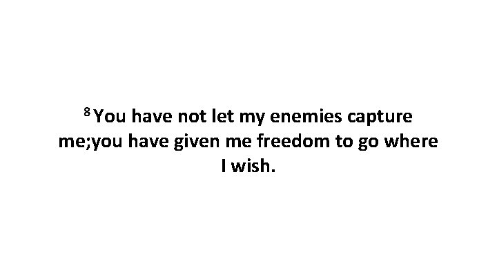 8 You have not let my enemies capture me; you have given me freedom