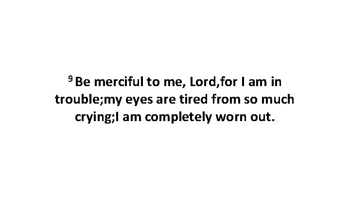 9 Be merciful to me, Lord, for I am in trouble; my eyes are