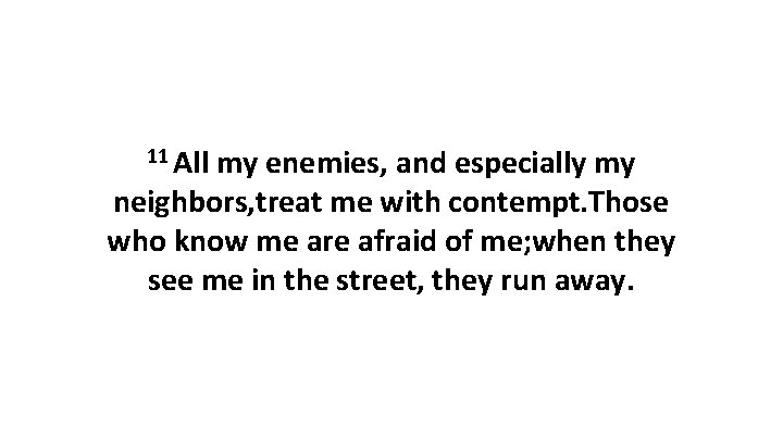 11 All my enemies, and especially my neighbors, treat me with contempt. Those who