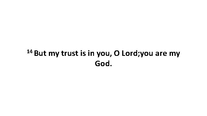 14 But my trust is in you, O Lord; you are my God. 