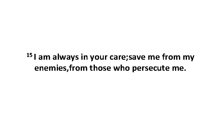 15 I am always in your care; save me from my enemies, from those