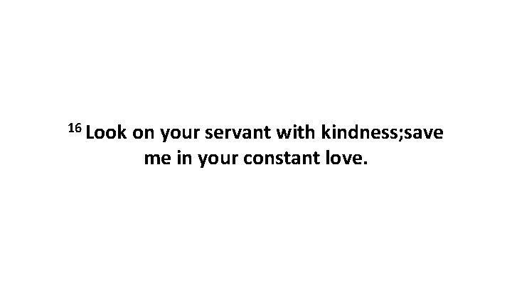 16 Look on your servant with kindness; save me in your constant love. 