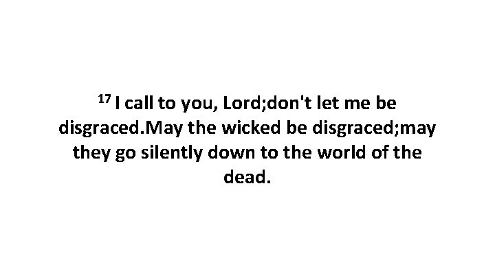 17 I call to you, Lord; don't let me be disgraced. May the wicked