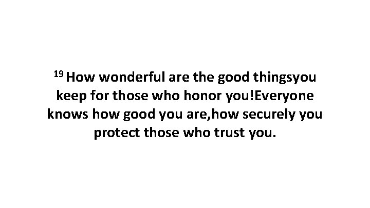 19 How wonderful are the good thingsyou keep for those who honor you!Everyone knows