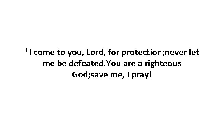 1 I come to you, Lord, for protection; never let me be defeated. You