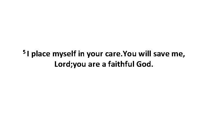 5 I place myself in your care. You will save me, Lord; you are