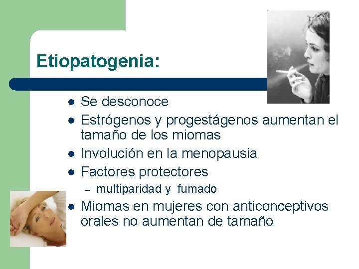 Etiopatogenia: l l Se desconoce Estrógenos y progestágenos aumentan el tamaño de los miomas