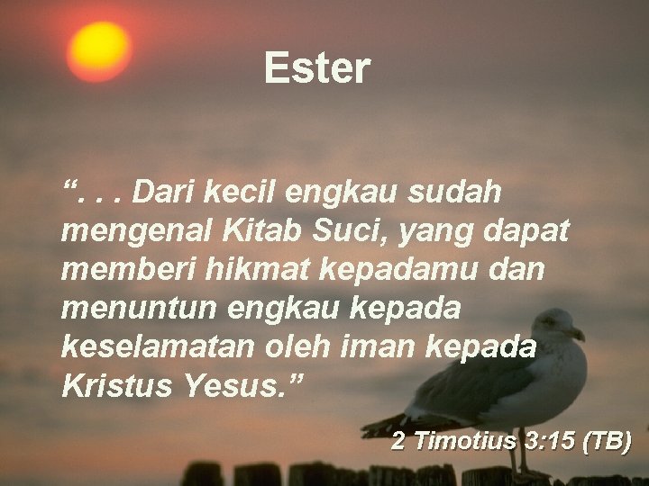 Ester “. . . Dari kecil engkau sudah mengenal Kitab Suci, yang dapat memberi