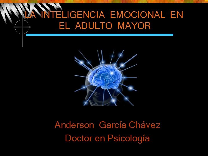 LA INTELIGENCIA EMOCIONAL EN EL ADULTO MAYOR Anderson García Chávez Doctor en Psicología 