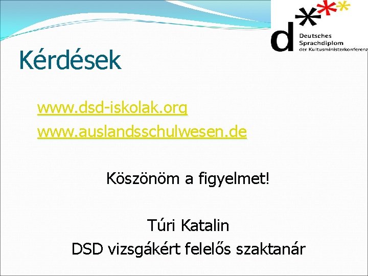 Kérdések www. dsd-iskolak. org www. auslandsschulwesen. de Köszönöm a figyelmet! Túri Katalin DSD vizsgákért