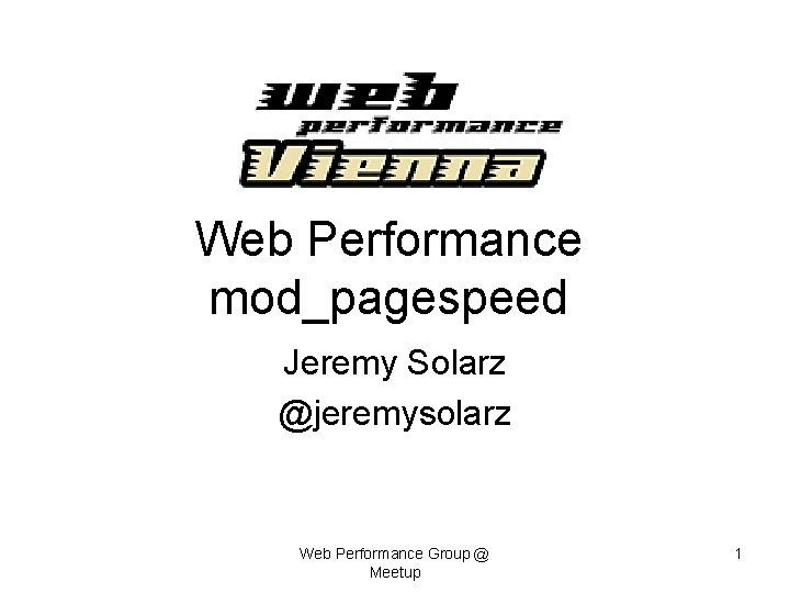 Web Performance mod_pagespeed Jeremy Solarz @jeremysolarz Web Performance Group @ Meetup 1 