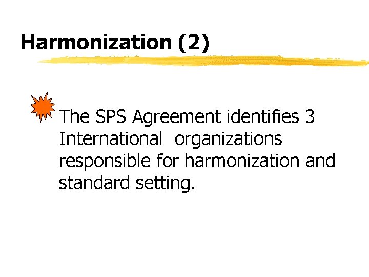 Harmonization (2) The SPS Agreement identifies 3 International organizations responsible for harmonization and standard Harmonization (2) The SPS Agreement identifies 3 International organizations responsible for harmonization and standard