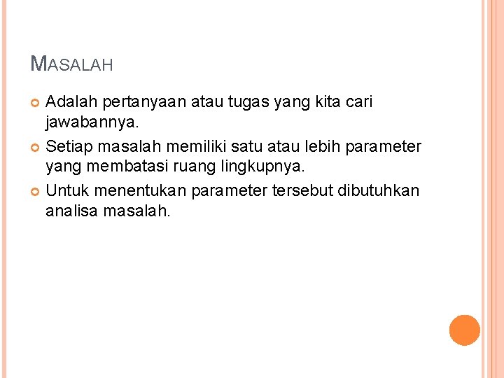 MASALAH Adalah pertanyaan atau tugas yang kita cari jawabannya. Setiap masalah memiliki satu atau