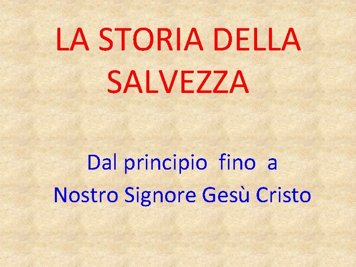 LA STORIA DELLA SALVEZZA Dal principio fino a Nostro Signore Gesù Cristo 