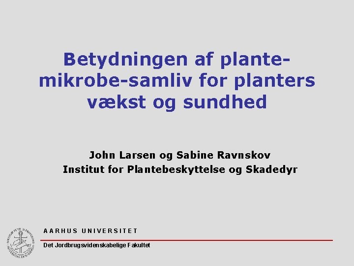 Betydningen af plantemikrobe-samliv for planters vækst og sundhed John Larsen og Sabine Ravnskov Institut